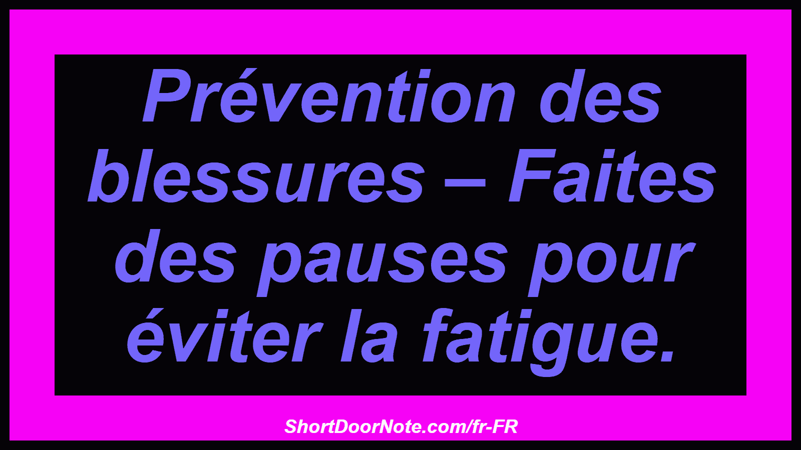 Prévention des blessures – Faites des pauses pour éviter la fatigue.
