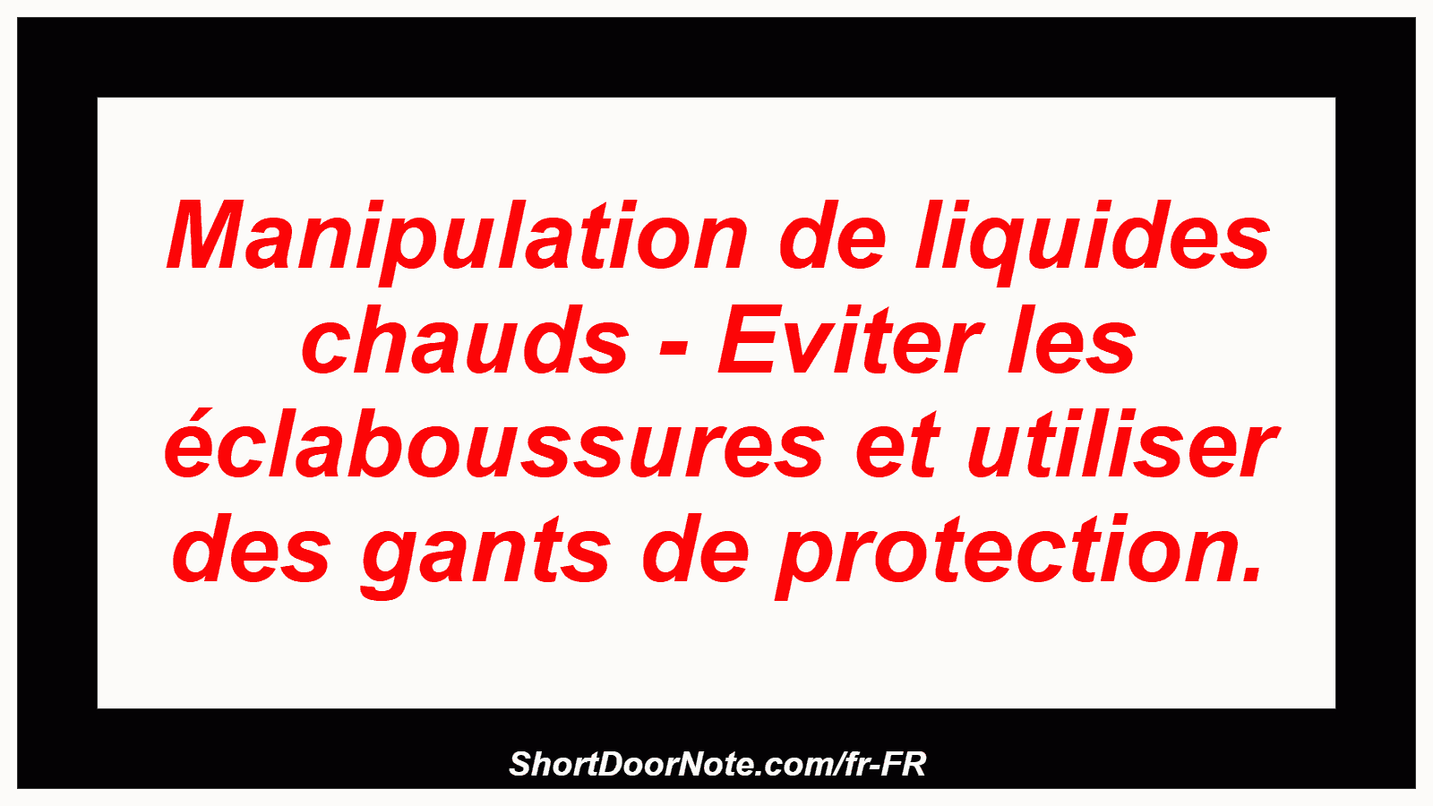 Manipulation de liquides chauds - Eviter les éclaboussures et utiliser des gants de protection.
