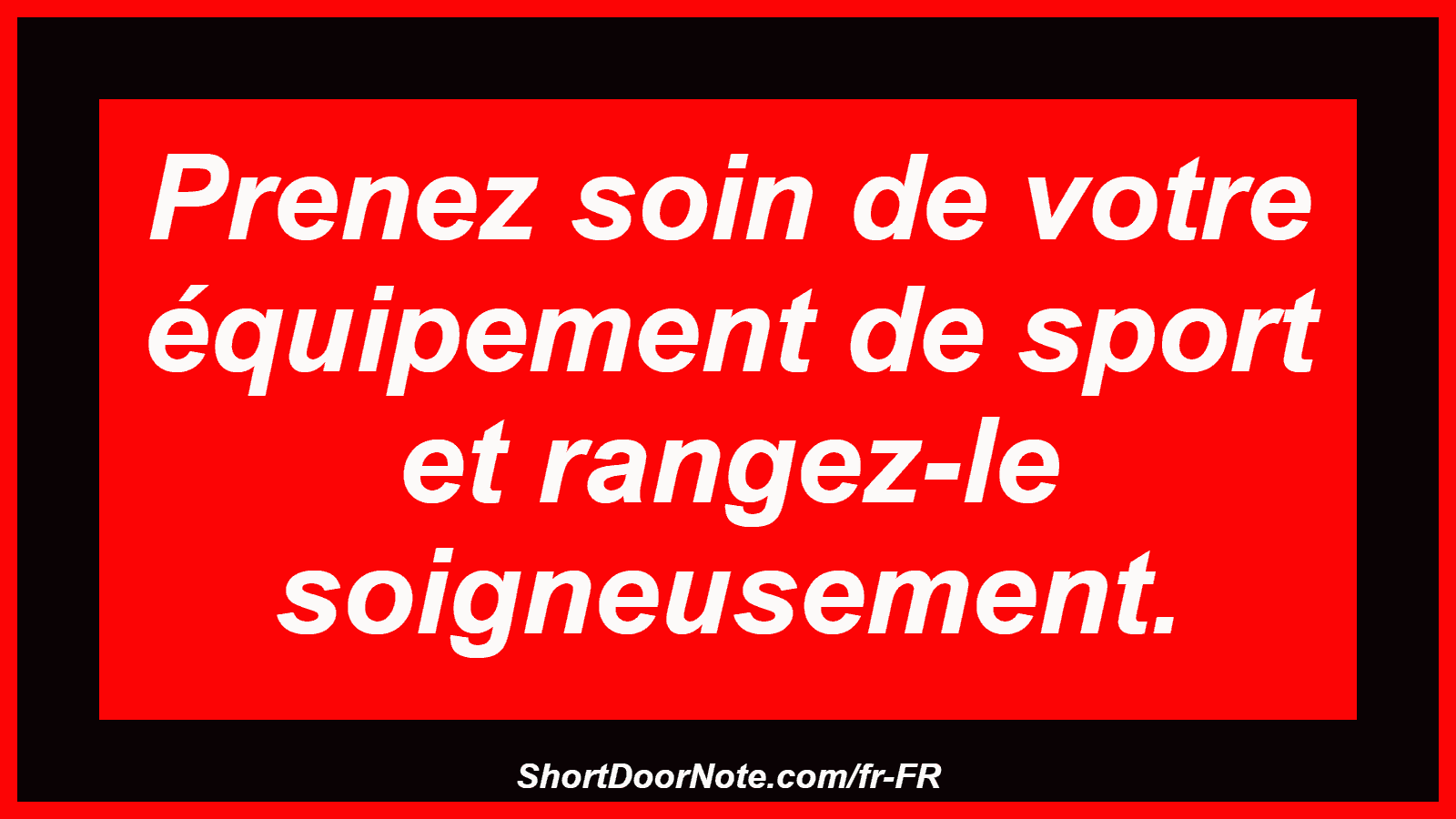 Prenez soin de votre équipement de sport et rangez-le soigneusement.
