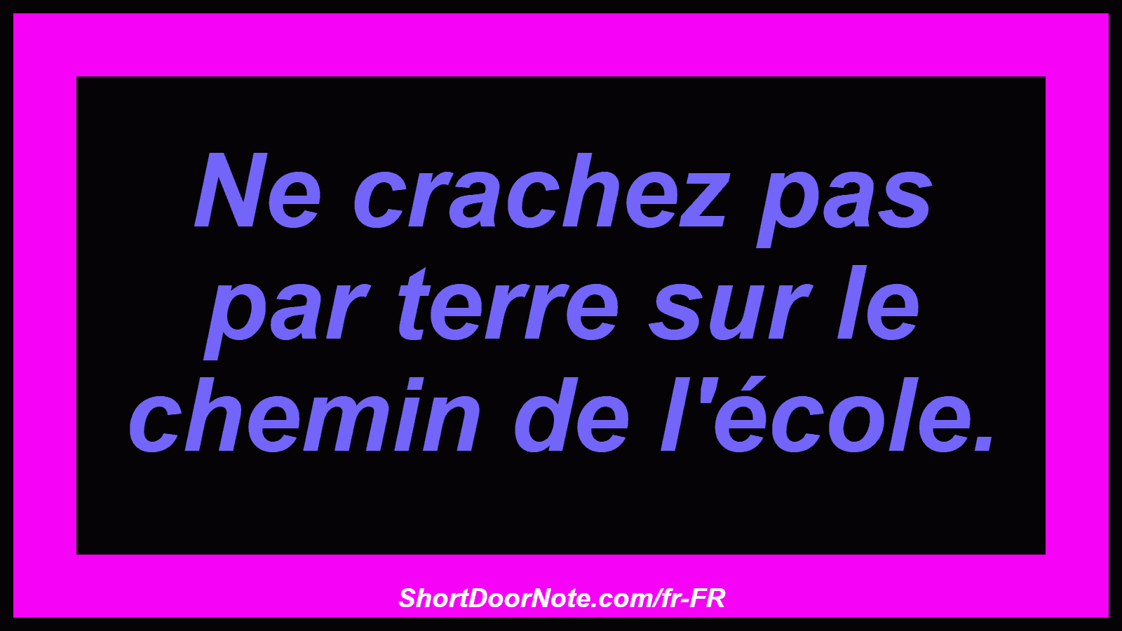 Ne crachez pas par terre sur le chemin de l'école.
