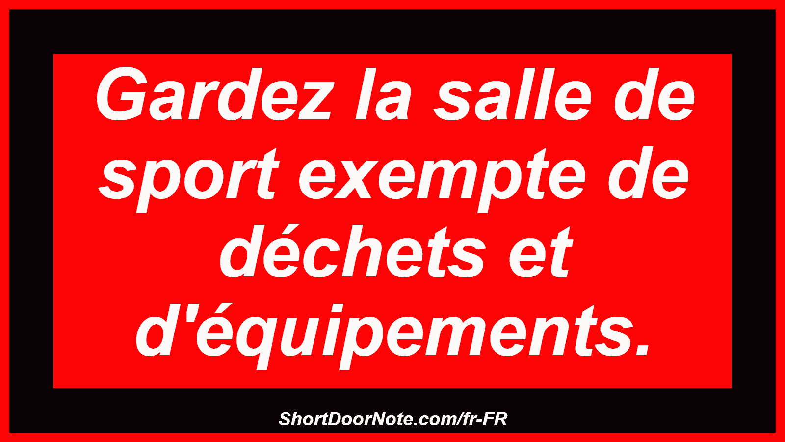 Gardez la salle de sport exempte de déchets et d'équipements.
