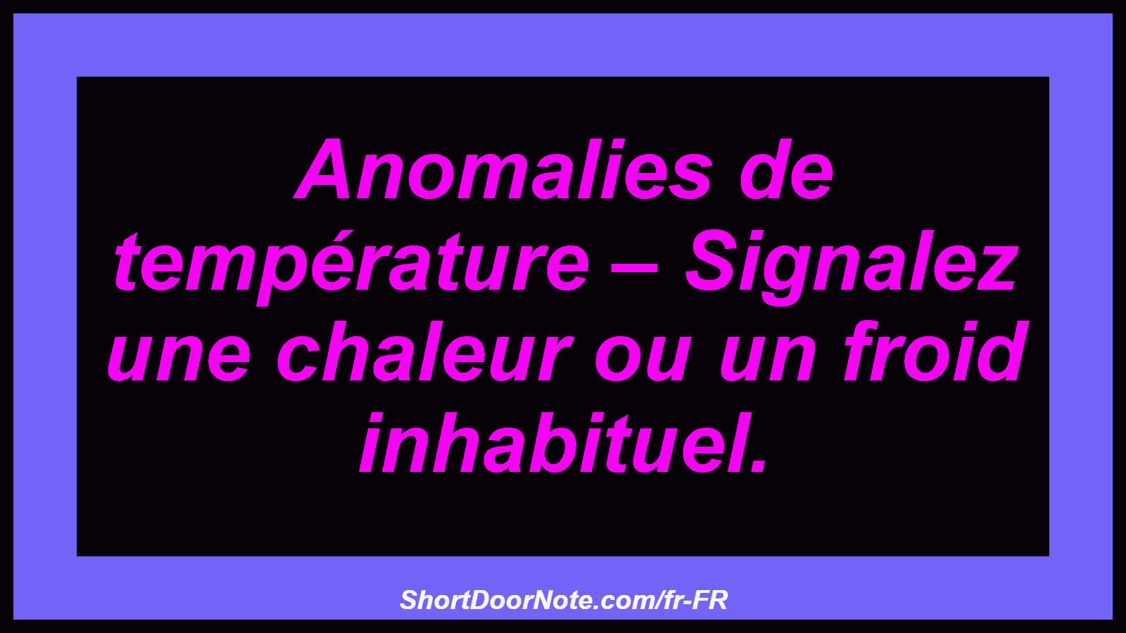 Anomalies de température – Signalez une chaleur ou un froid inhabituel.
