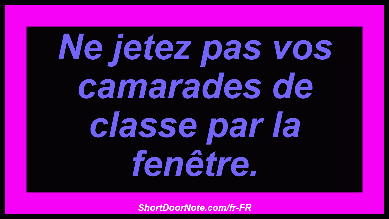 Ne jetez pas vos camarades de classe par la fenêtre.
