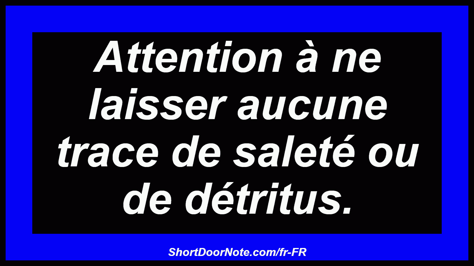 Attention à ne laisser aucune trace de saleté ou de détritus.
