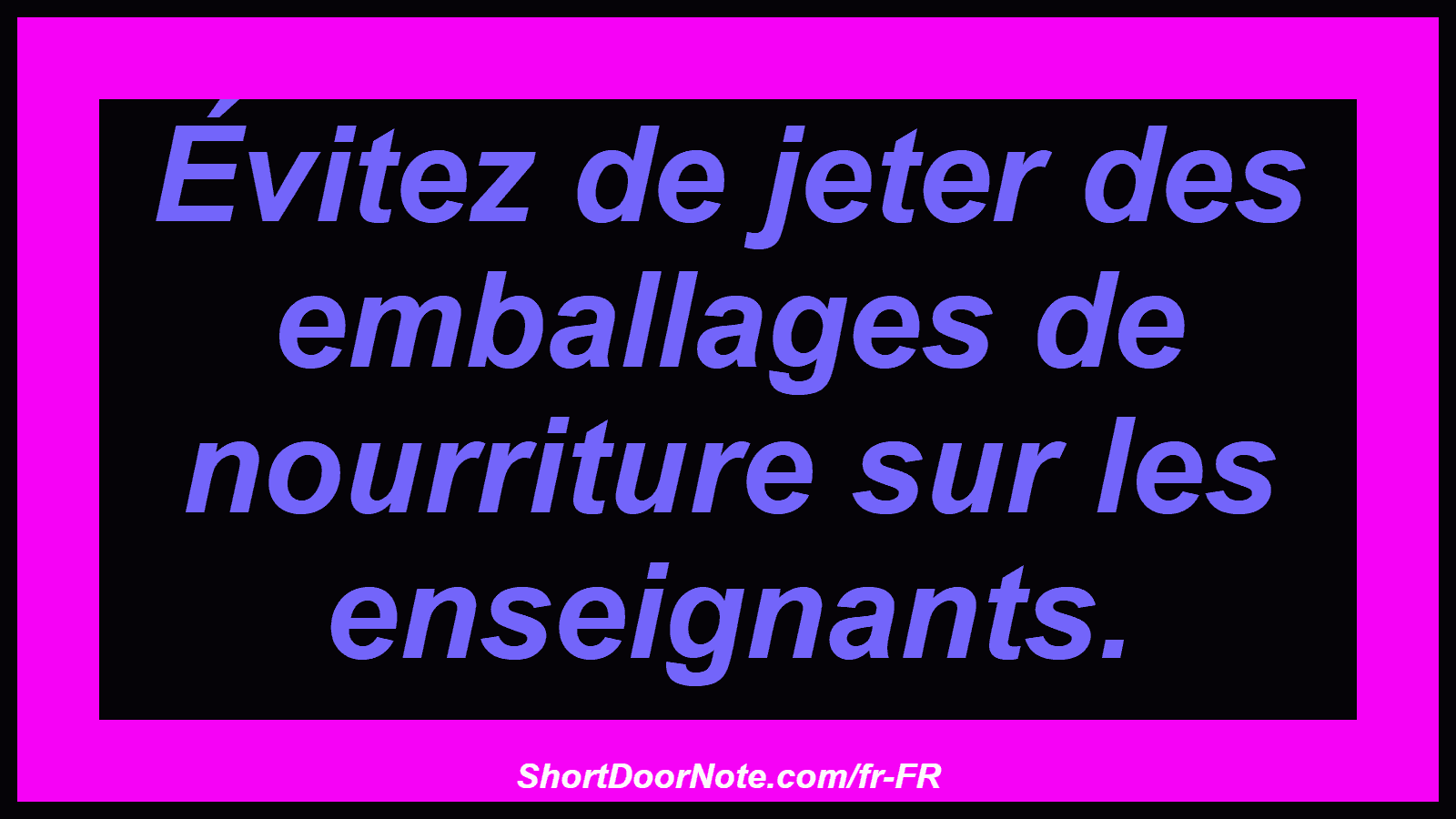 Évitez de jeter des emballages de nourriture sur les enseignants.
