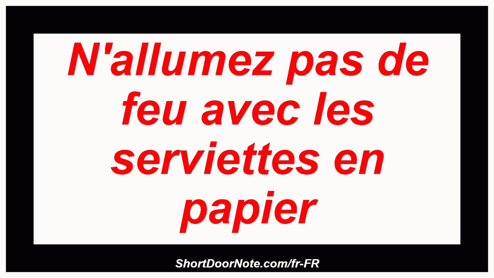 N'allumez pas de feu avec les serviettes en papier
