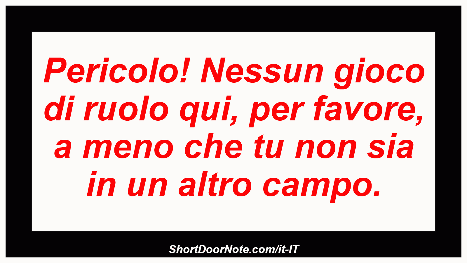 Pericolo! Nessun gioco di ruolo qui, per favore, a meno che tu non sia in un altro campo.
