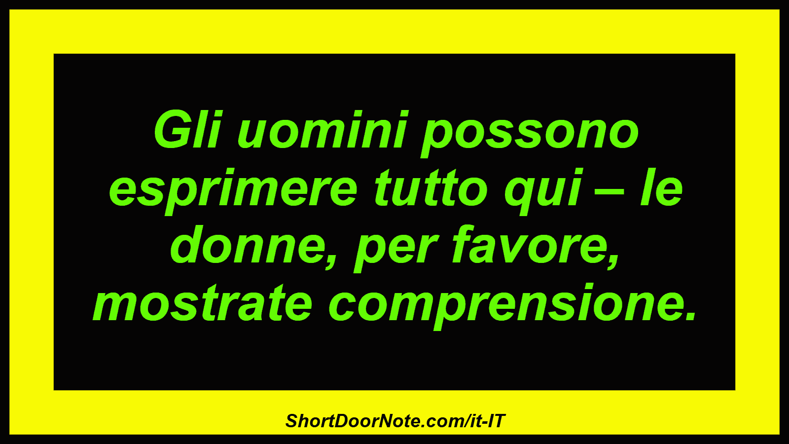 Gli uomini possono esprimere tutto qui – le donne, per favore, mostrate comprensione.
