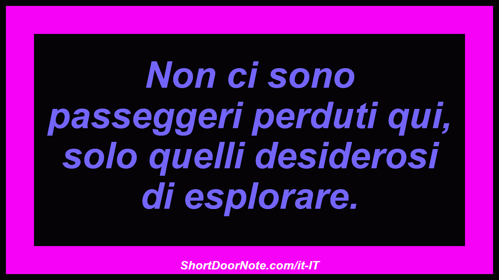 Non ci sono passeggeri perduti qui, solo quelli desiderosi di esplorare.
