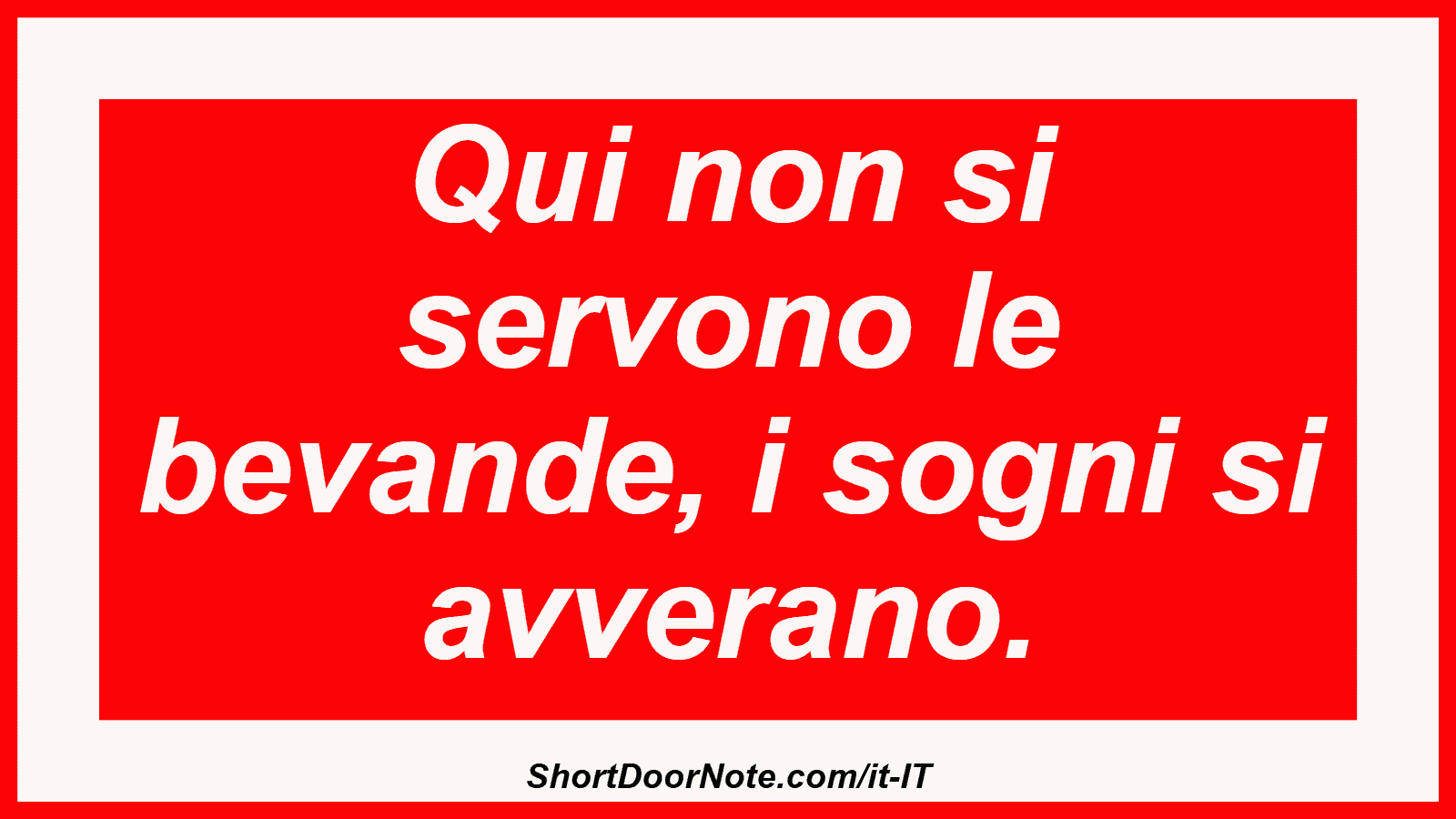Qui non si servono le bevande, i sogni si avverano.

