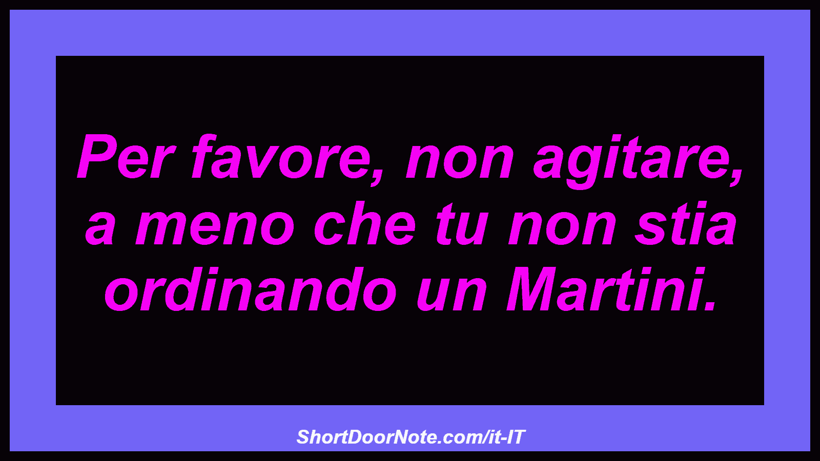Per favore, non agitare, a meno che tu non stia ordinando un Martini.
