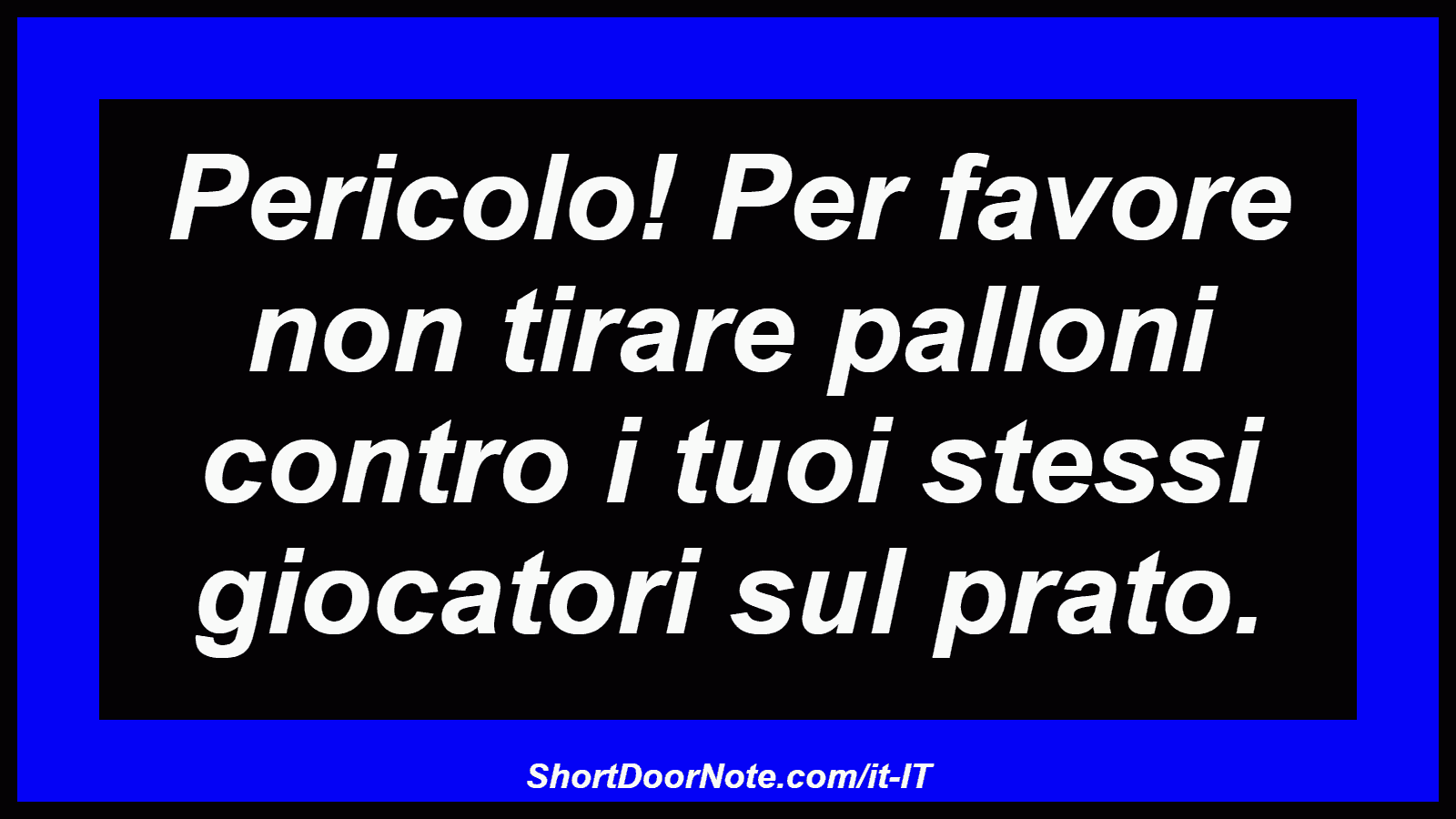 Pericolo! Per favore non tirare palloni contro i tuoi stessi giocatori sul prato.
