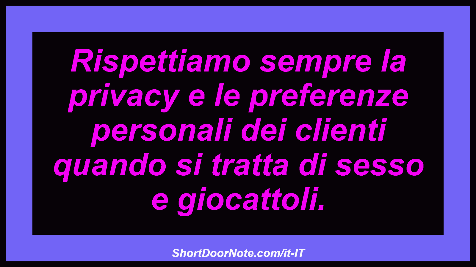 Rispettiamo sempre la privacy e le preferenze personali dei clienti quando si tratta di sesso e giocattoli.
