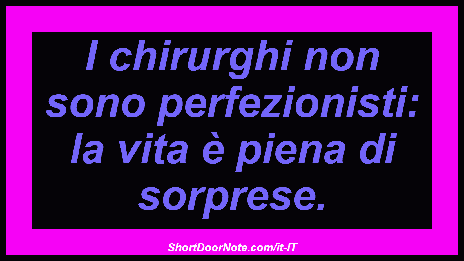 I chirurghi non sono perfezionisti: la vita è piena di sorprese.
