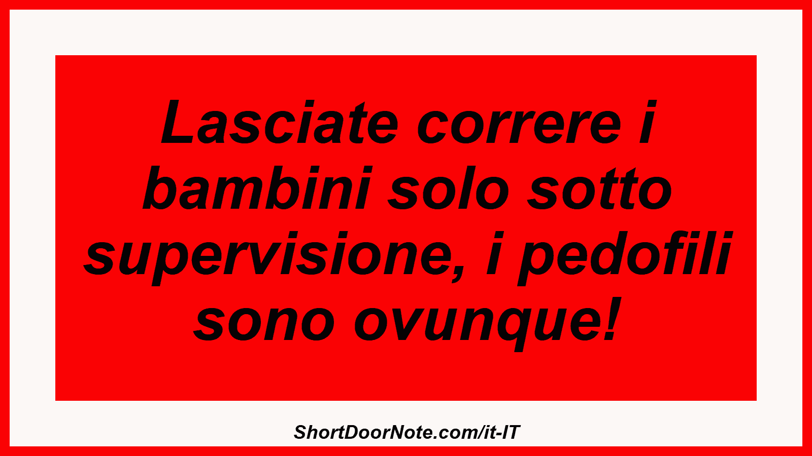 Lasciate correre i bambini solo sotto supervisione, i pedofili sono ovunque!

