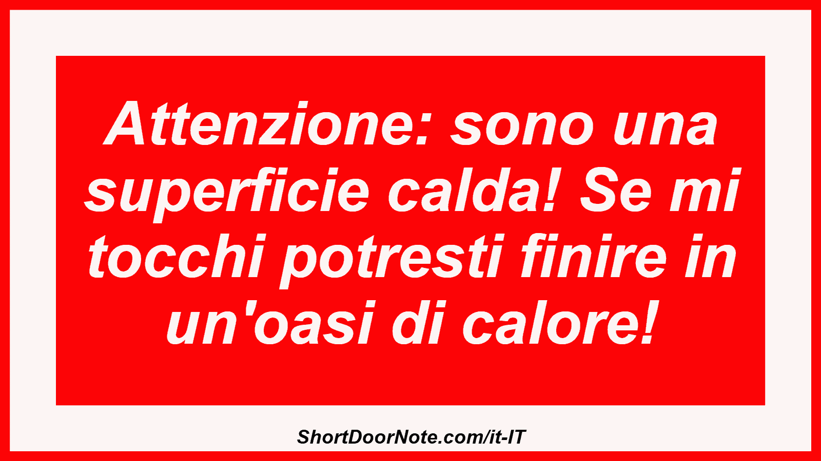 Attenzione: sono una superficie calda! Se mi tocchi potresti finire in un'oasi di calore!
