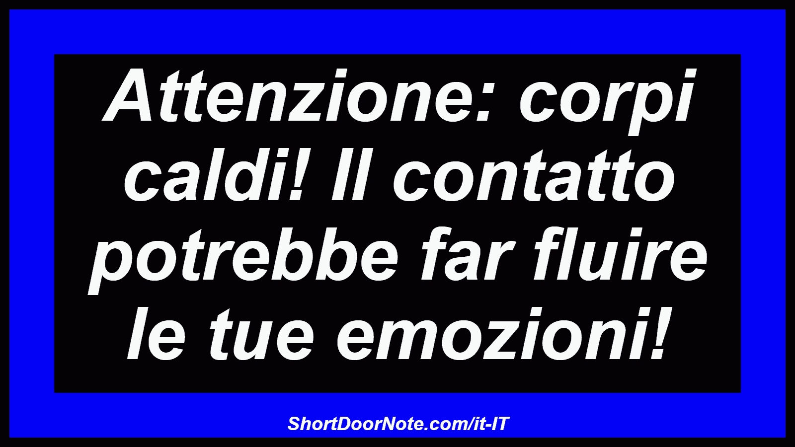 Attenzione: corpi caldi! Il contatto potrebbe far fluire le tue emozioni!
