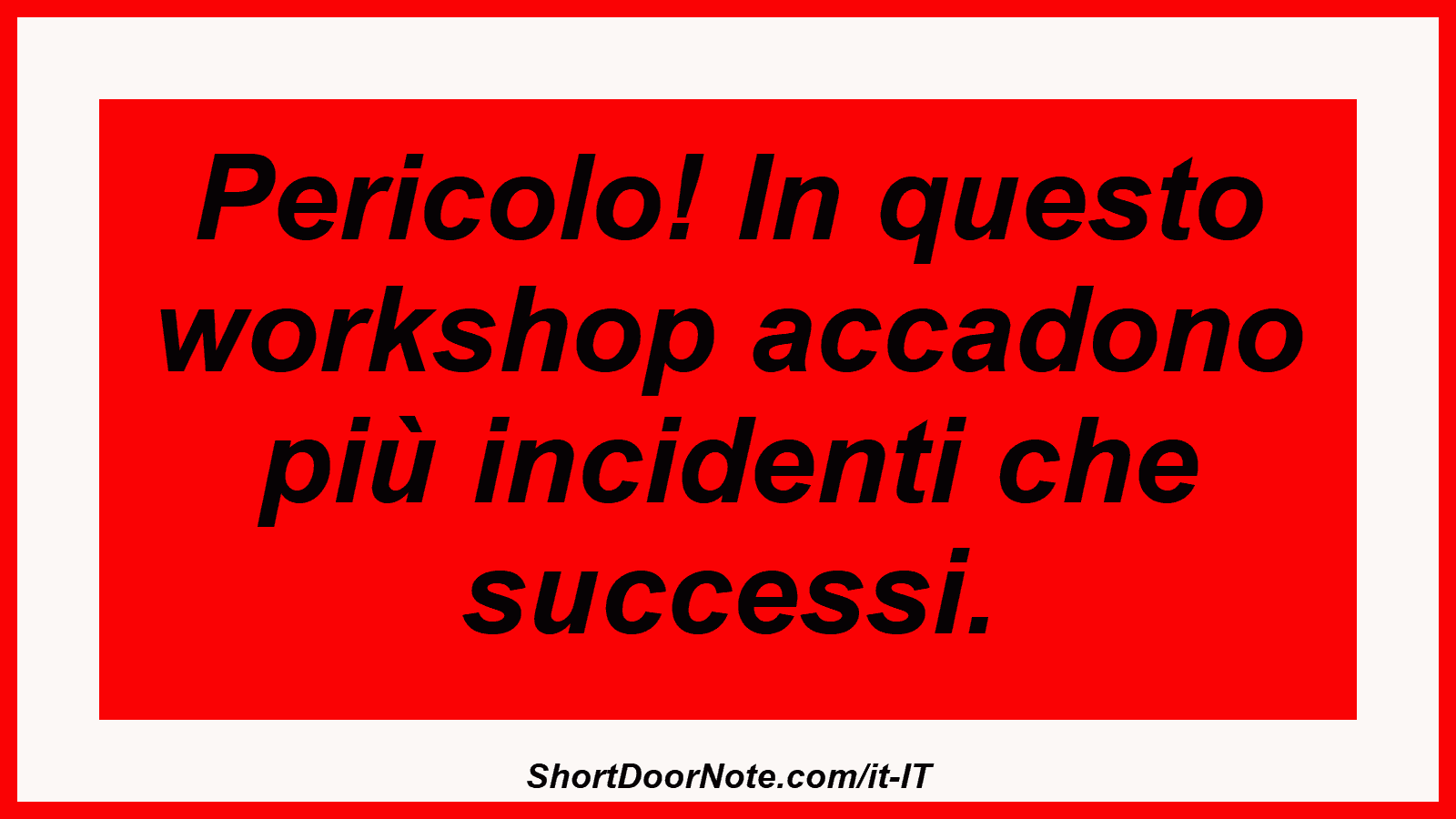 Pericolo! In questo workshop accadono più incidenti che successi.
