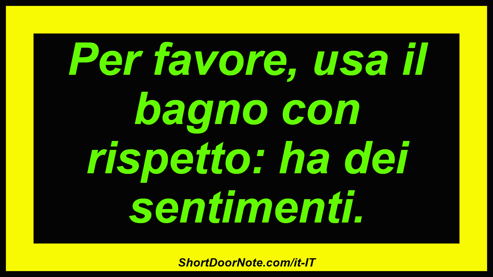 Per favore, usa il bagno con rispetto: ha dei sentimenti.
