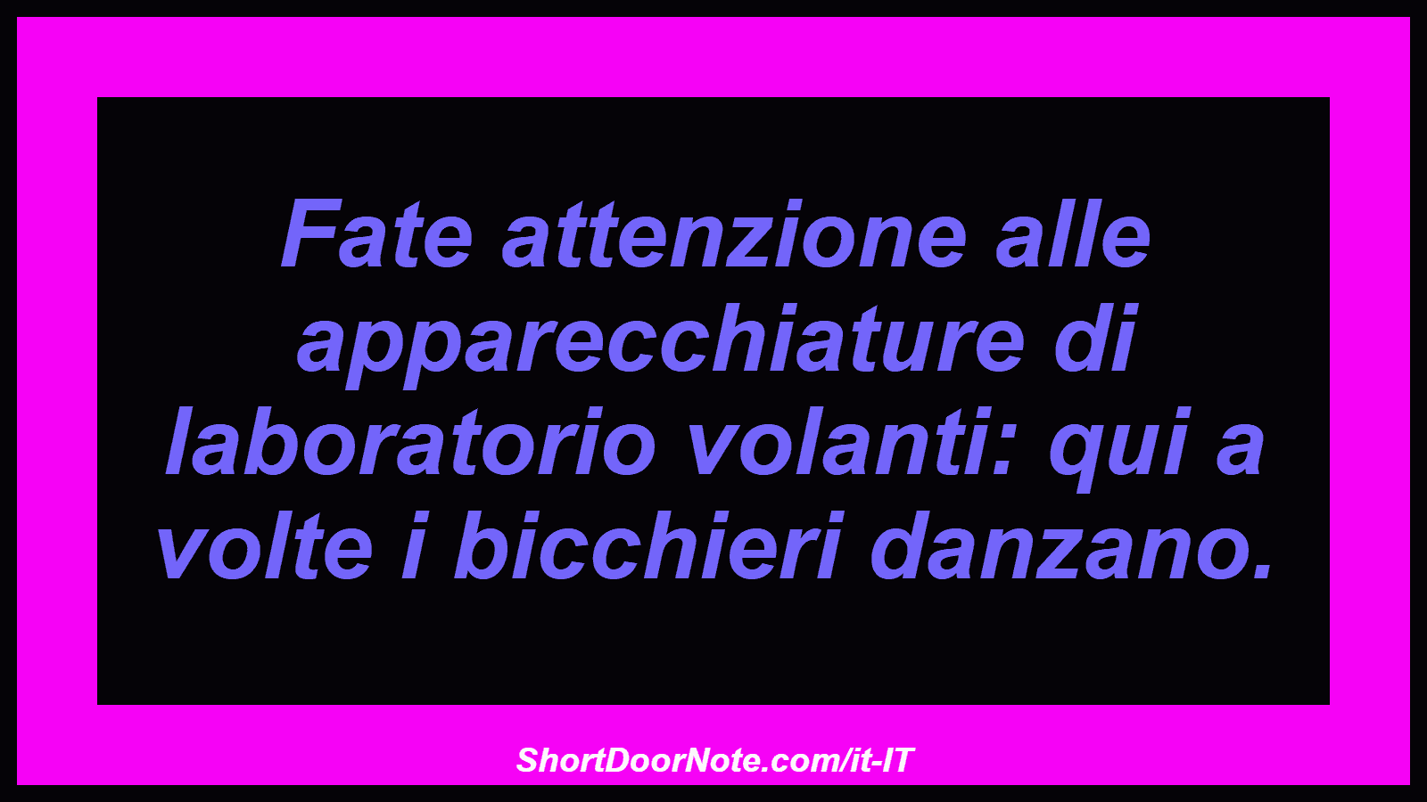 Fate attenzione alle apparecchiature di laboratorio volanti: qui a volte i bicchieri danzano.
