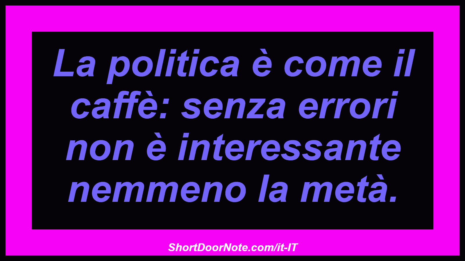 La politica è come il caffè: senza errori non è interessante nemmeno la metà.
