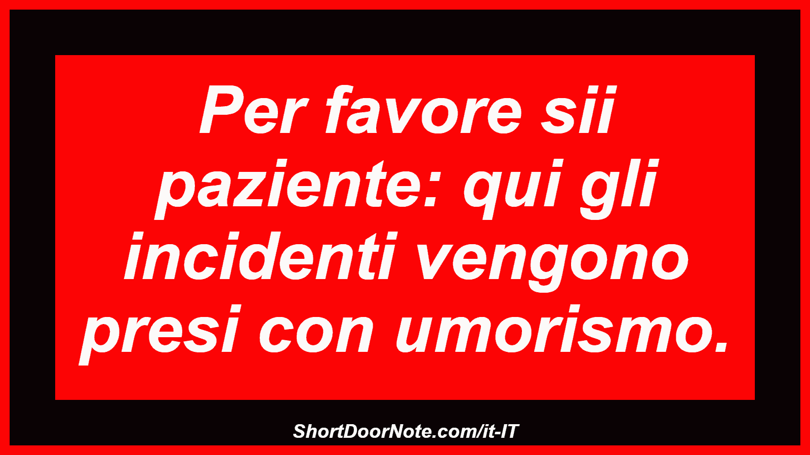 Per favore sii paziente: qui gli incidenti vengono presi con umorismo.
