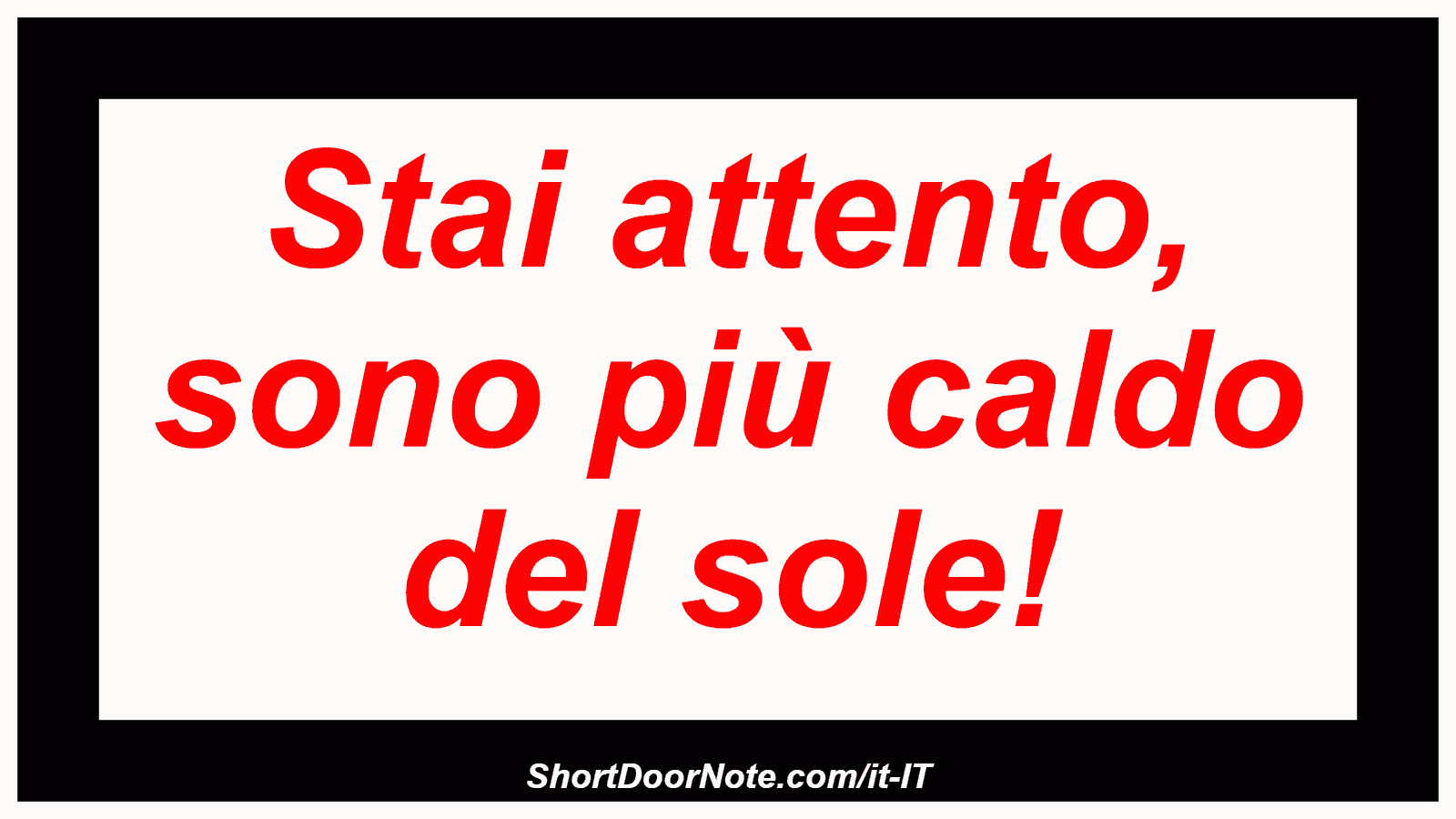 Stai attento, sono più caldo del sole!
