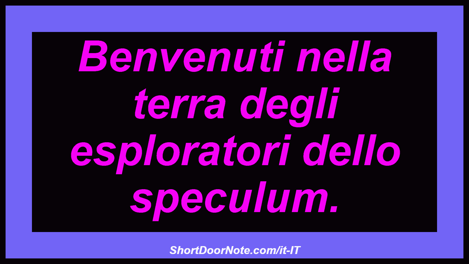 Benvenuti nella terra degli esploratori dello speculum.
