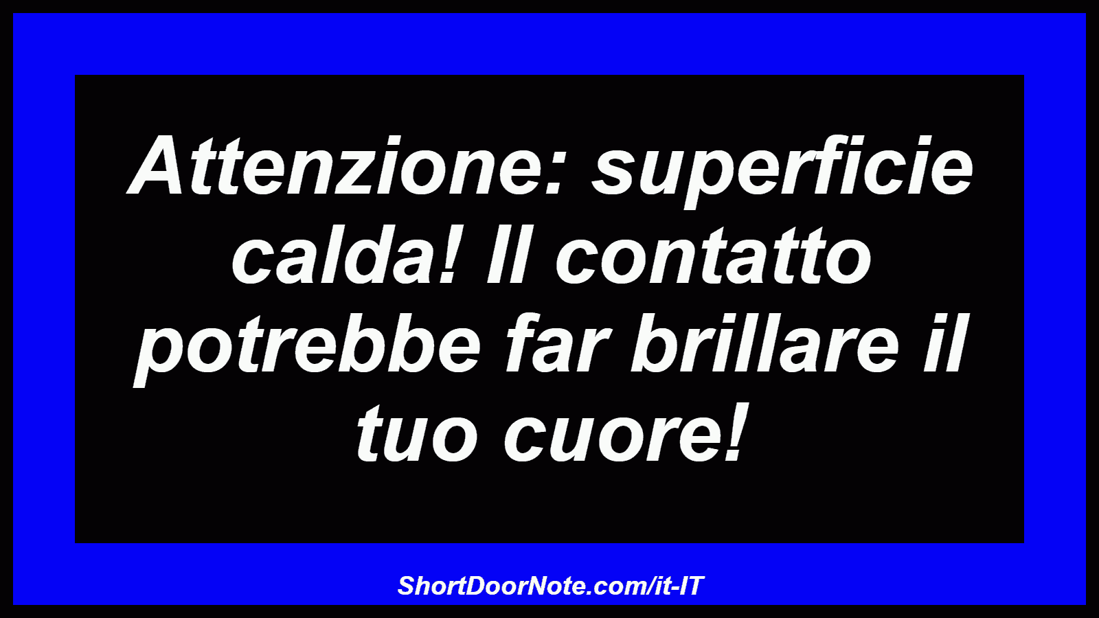 Attenzione: superficie calda! Il contatto potrebbe far brillare il tuo cuore!
