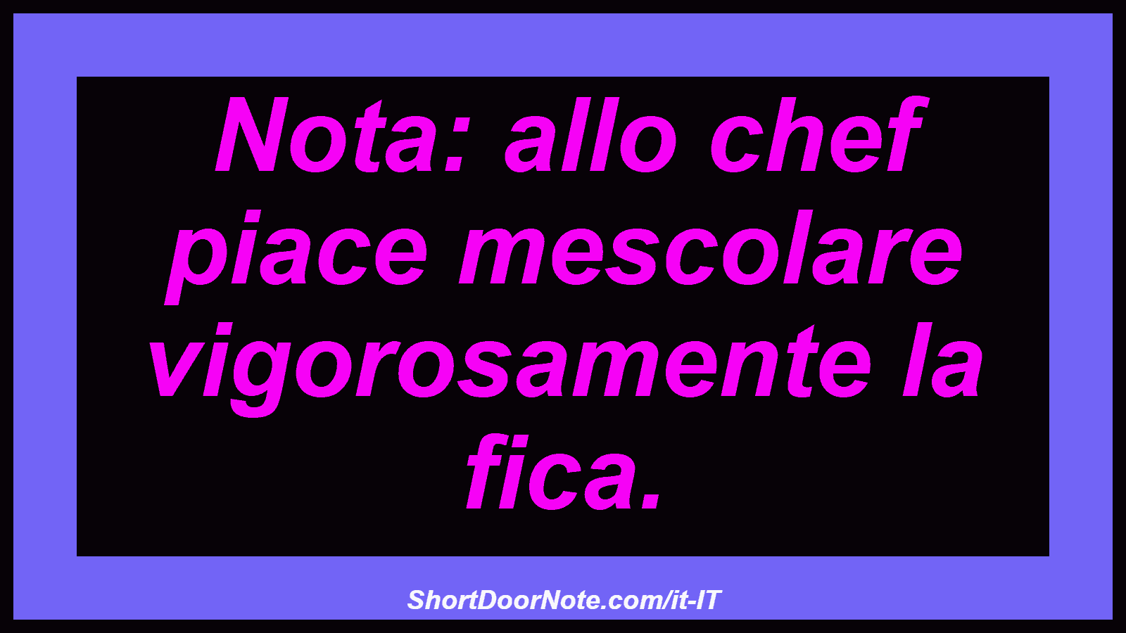 Nota: allo chef piace mescolare vigorosamente la fica.
