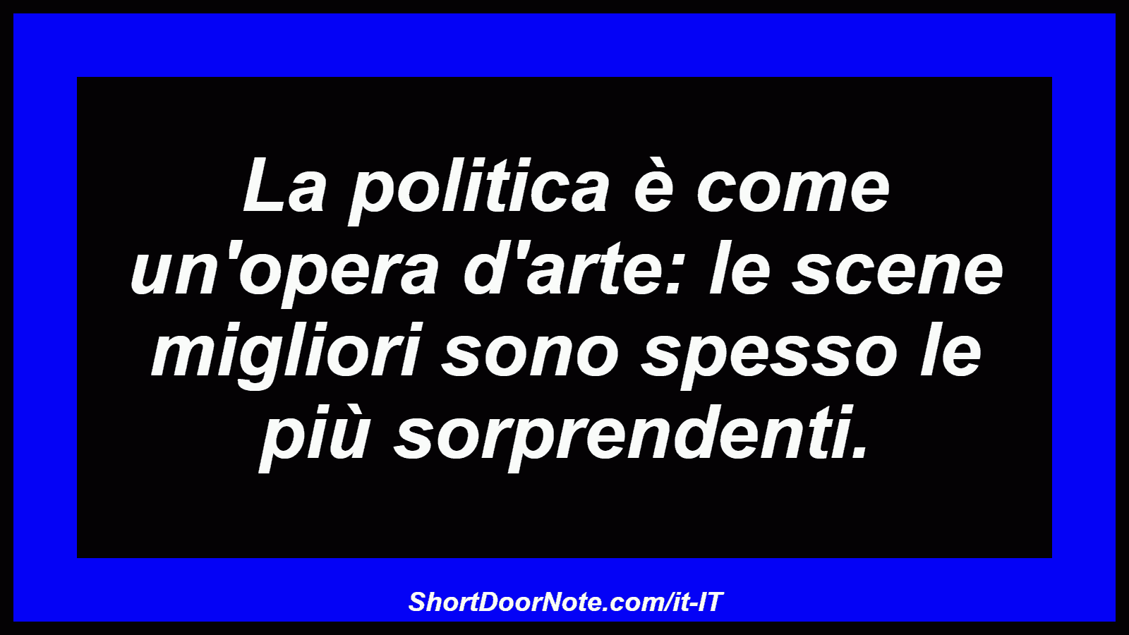 La politica è come un'opera d'arte: le scene migliori sono spesso le più sorprendenti.
