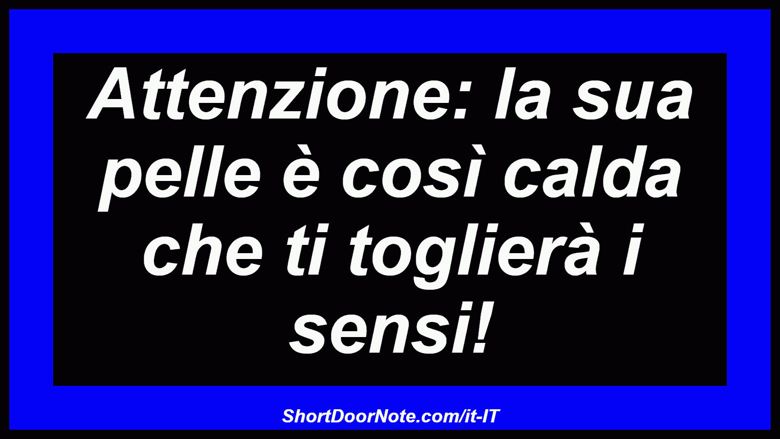 Attenzione: la sua pelle è così calda che ti toglierà i sensi!
