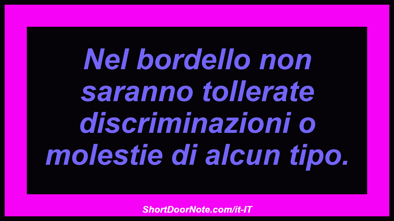 Nel bordello non saranno tollerate discriminazioni o molestie di alcun tipo.
