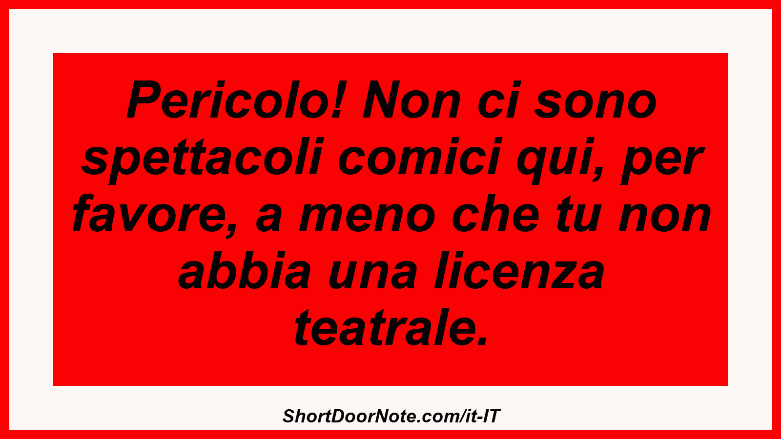 Pericolo! Non ci sono spettacoli comici qui, per favore, a meno che tu non abbia una licenza teatrale.
