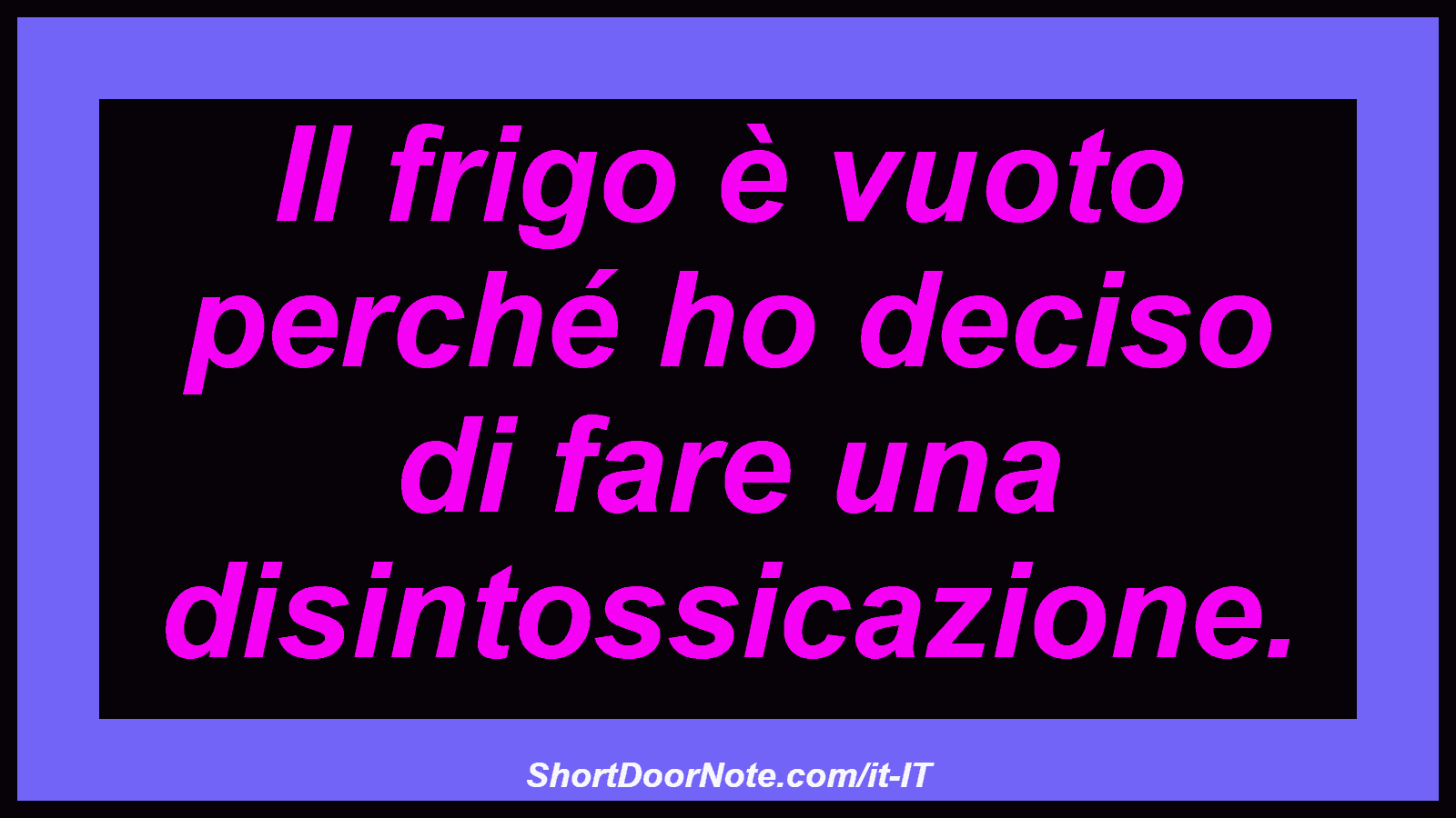 Il frigo è vuoto perché ho deciso di fare una disintossicazione.

