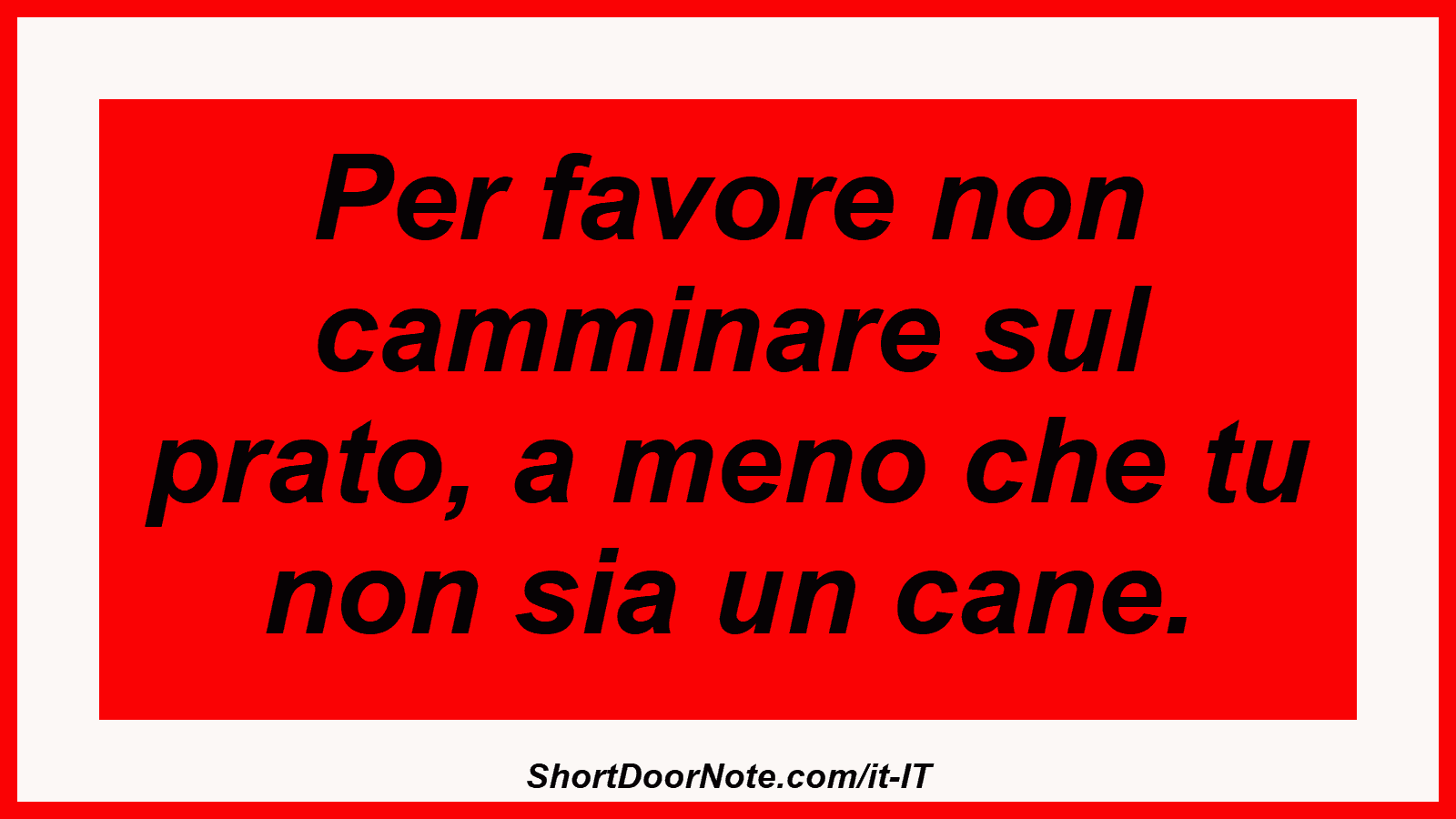 Per favore non camminare sul prato, a meno che tu non sia un cane.
