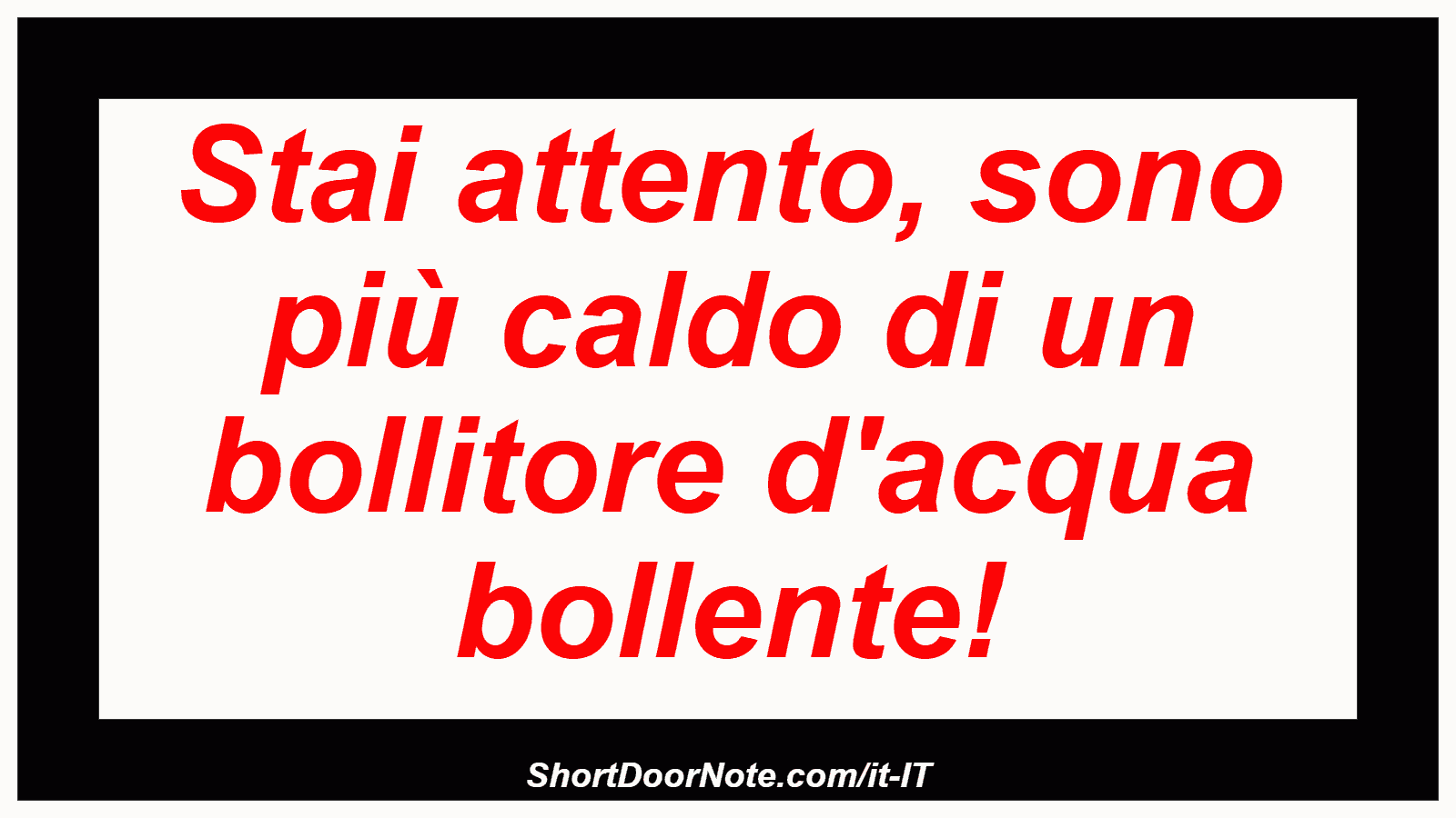 Stai attento, sono più caldo di un bollitore d'acqua bollente!

