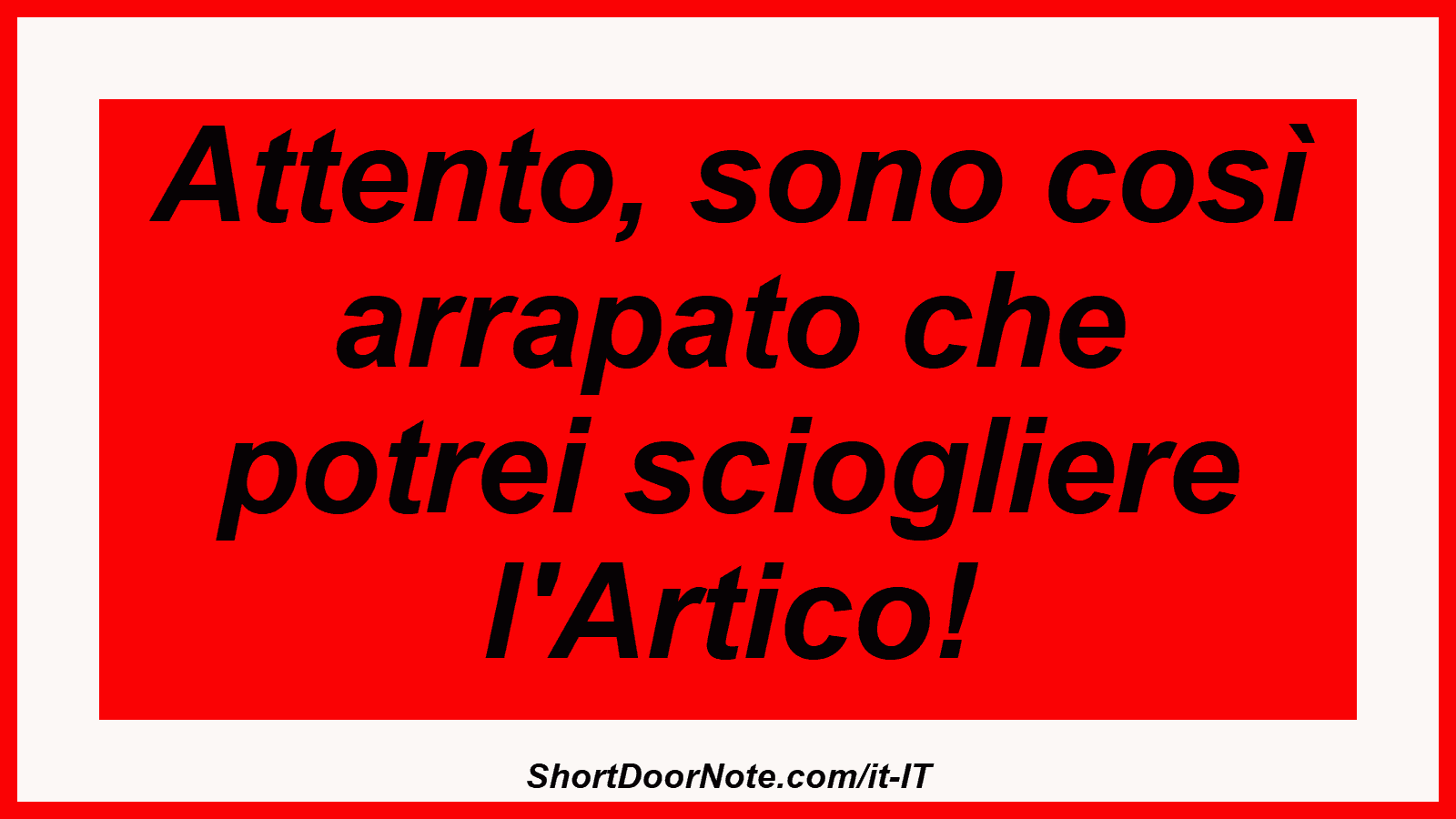Attento, sono così arrapato che potrei sciogliere l'Artico!
