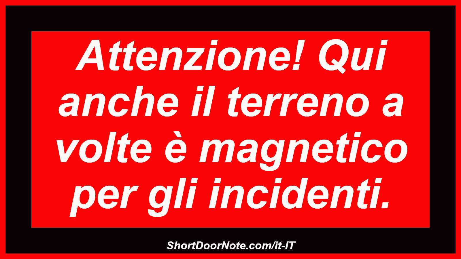 Attenzione! Qui anche il terreno a volte è magnetico per gli incidenti.
