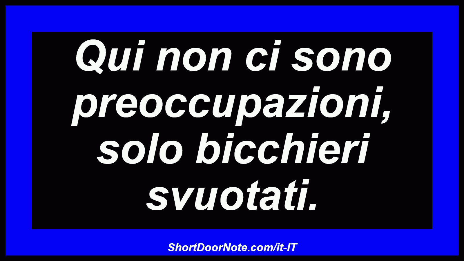 Qui non ci sono preoccupazioni, solo bicchieri svuotati.
