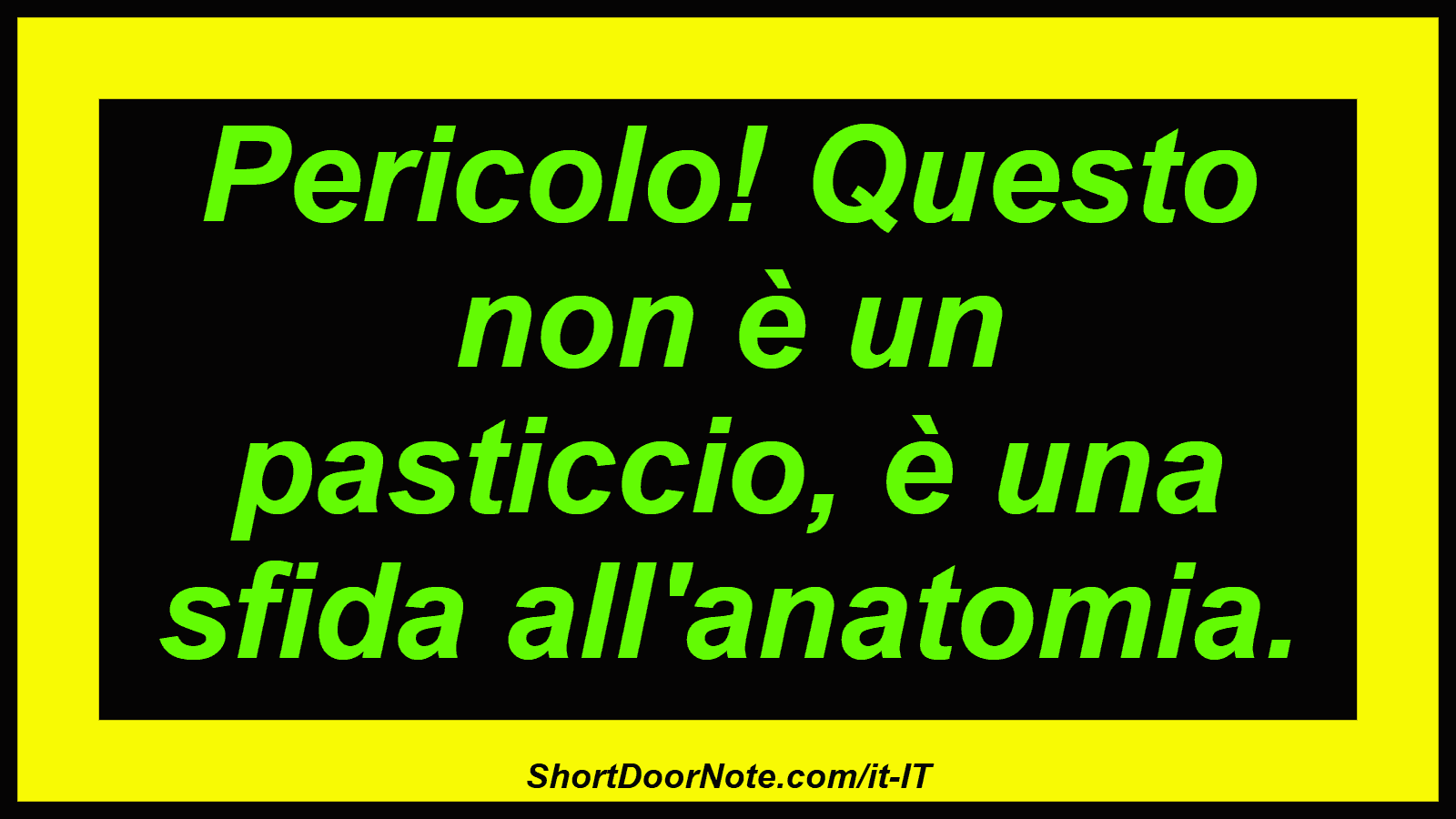 Pericolo! Questo non è un pasticcio, è una sfida all'anatomia.
