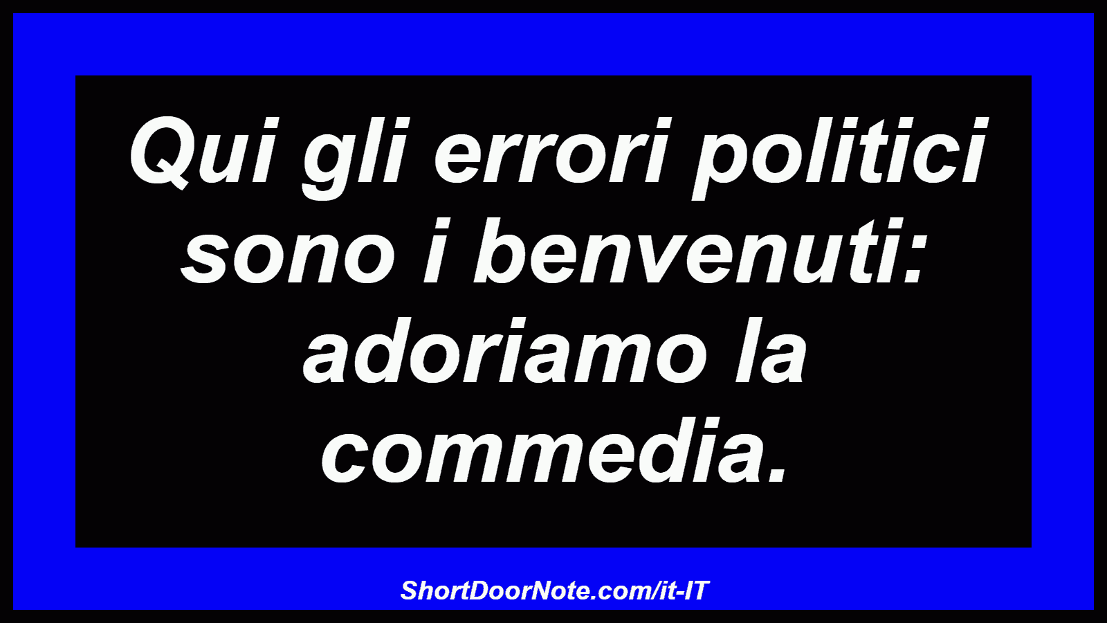 Qui gli errori politici sono i benvenuti: adoriamo la commedia.
