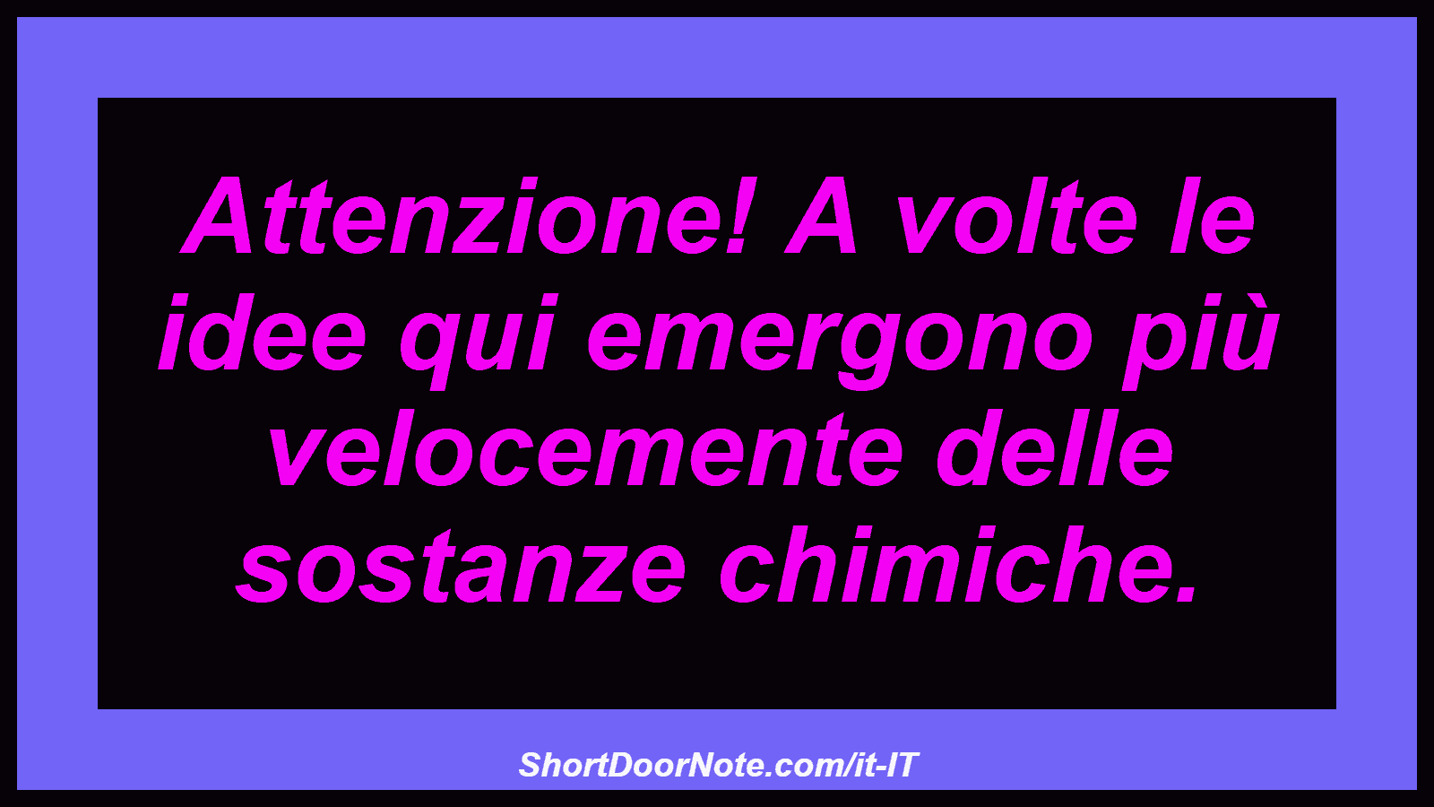 Attenzione! A volte le idee qui emergono più velocemente delle sostanze chimiche.
