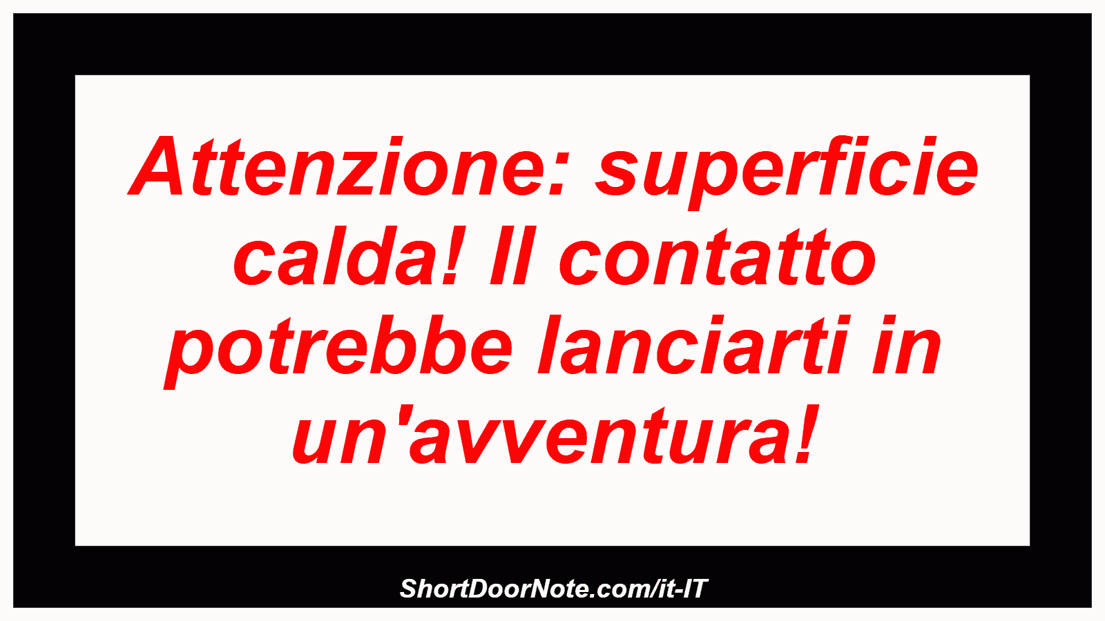 Attenzione: superficie calda! Il contatto potrebbe lanciarti in un'avventura!
