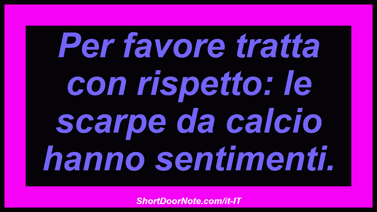 Per favore tratta con rispetto: le scarpe da calcio hanno sentimenti.
