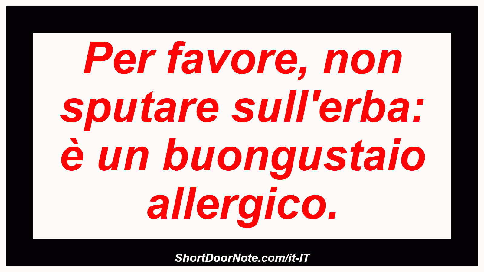 Per favore, non sputare sull'erba: è un buongustaio allergico.
