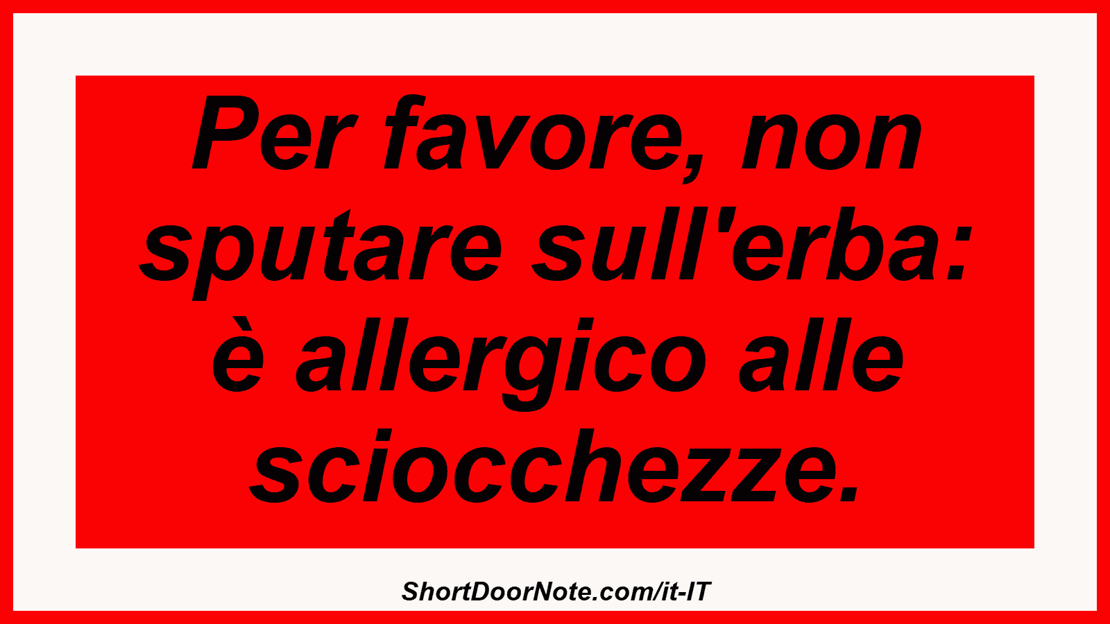 Per favore, non sputare sull'erba: è allergico alle sciocchezze.
