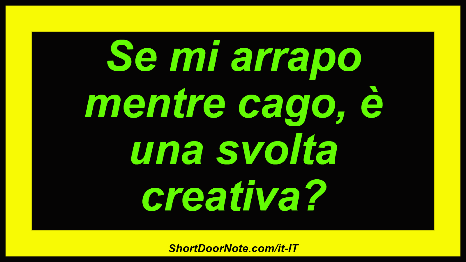 Se mi arrapo mentre cago, è una svolta creativa?

