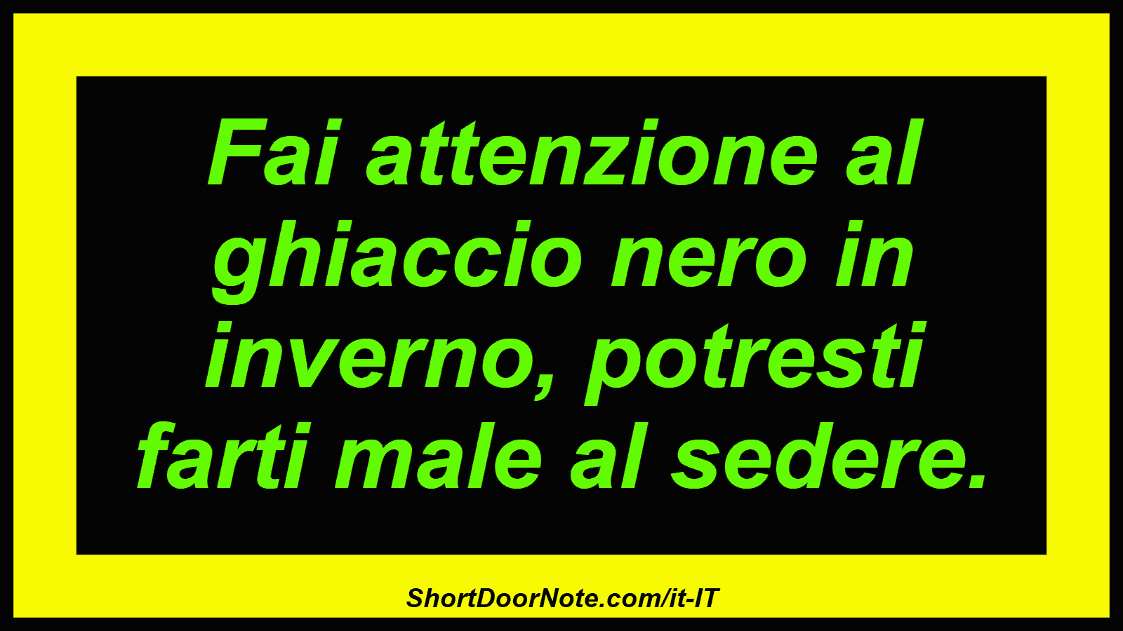 Fai attenzione al ghiaccio nero in inverno, potresti farti male al sedere.
