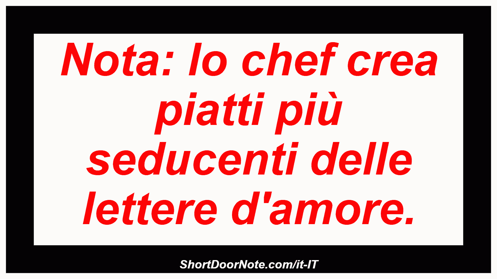 Nota: lo chef crea piatti più seducenti delle lettere d'amore.
